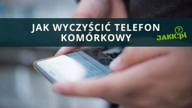 Jak Wyczy Ci Telefon Kom Rkowy Jakk Pl