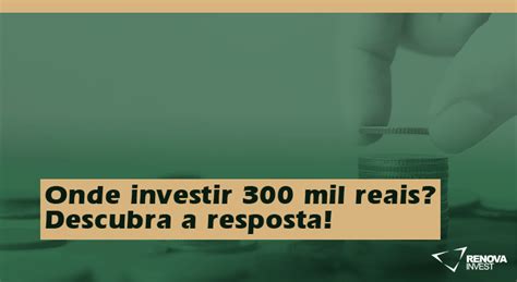 Onde Investir 300 Mil Reais Descubra A Resposta Renova Invest