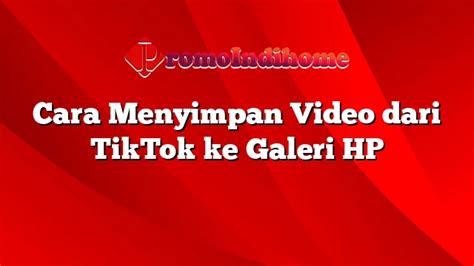 Cara Menyimpan Video Dari Tiktok Ke Galeri Hp Promoindihome