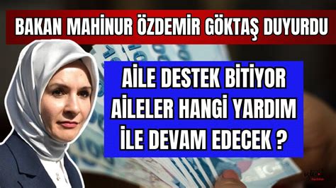 BAKAN MAHİNUR ÖZDEMİR GÖKTAŞ DUYURDU AİLE DESTEK BİTİYOR AİLELER HANGİ