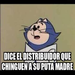 Meme Personalizado Dice El Distribuidor Que Chinguen A Su Puta Madre