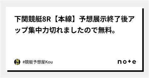 🚤下関競艇🚤8r🌈【本線】予想👀展示終了後アップ⤴️集中力切れましたので💦無料。｜ 競艇予想屋kou