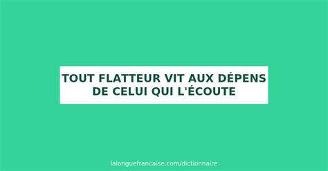 Définition de tout flatteur vit aux dépens de celui qui l écoute