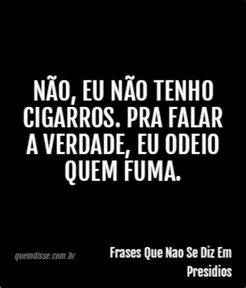 Frases Que Nao Se Diz Em Presidios Não eu não tenho cigarros Pra