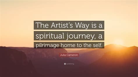 Julia Cameron Quote: “The Artist’s Way is a spiritual journey, a ...