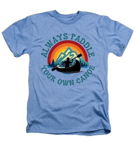 Canoeing Always Paddle Your Own Canoe Adventure Quote Heathers T Shirt