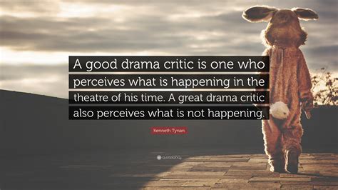 Kenneth Tynan Quote: “A good drama critic is one who perceives what is ...