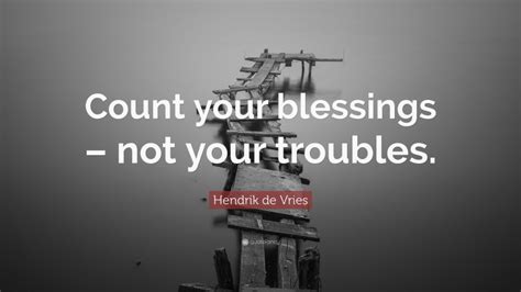 Hendrik De Vries Quote Count Your Blessings Not Your Troubles