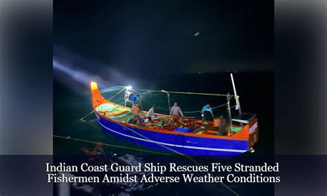 Indian Coast Guard Ship Rescues Five Stranded Fishermen Amidst Adverse