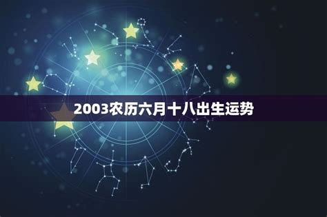 2003农历六月十八出生运势，2006年6月18日命好吗 十二星座馆