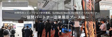 Ai時代のソリューションが大集結。softbank World 2023展示ブースレポート ～協賛パートナー企業展示ブース編～｜ソフトバンク