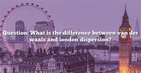 Question What Is The Difference Between Van Der Waals And London