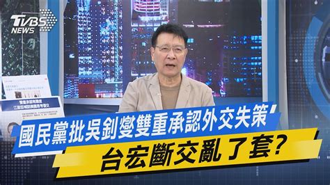 少康戰情室｜國民黨批吳釗燮雙重承認外交失策 台宏斷交亂了套 Tvbsnews01 Youtube