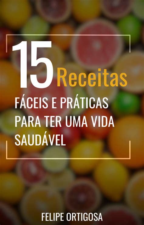 15 Receitas fáceis e práticas para ter uma vida saudável Clainir