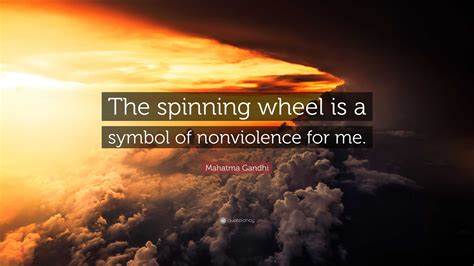 Mahatma Gandhi Quote: “The spinning wheel is a symbol of nonviolence for me.”