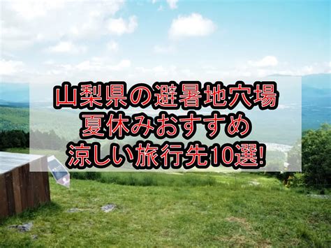 山梨県の避暑地穴場and涼しい夏休み旅行おすすめ場所10選 旅する亜人ちゃん