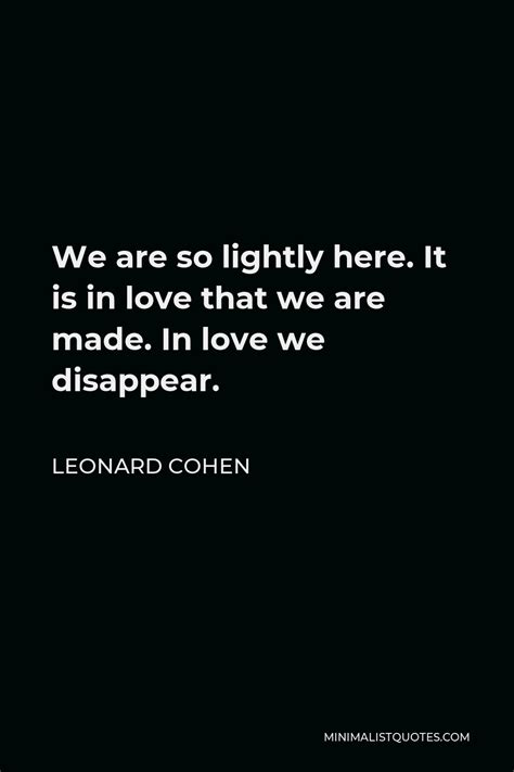 Leonard Cohen Quote: We are so lightly here. It is in love that we are ...