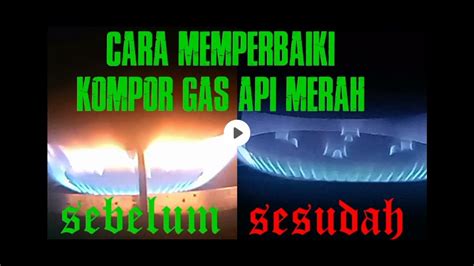 Cara Memperbaiki Kompor Gas Api Merah Youtube