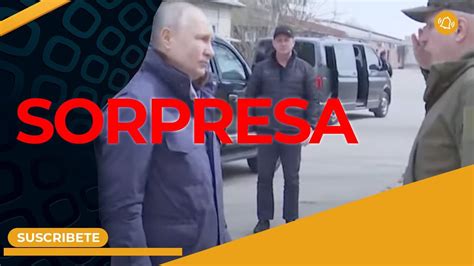 Putin Visita Por Sorpresa Territorio Ucraniano Invadido En Las