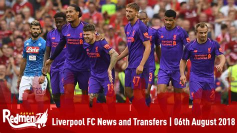 Liverpool Fc News And Transfer Latest 6th August 2018 The Redmen Tv