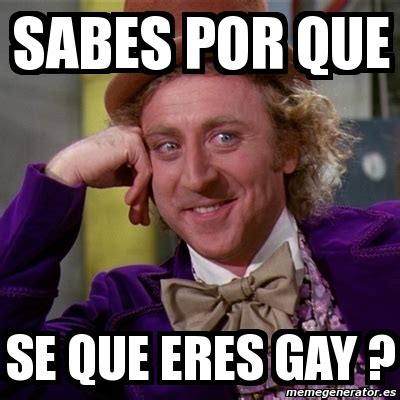 Meme Willy Wonka SABES POR QUE SE QUE ERES GAY