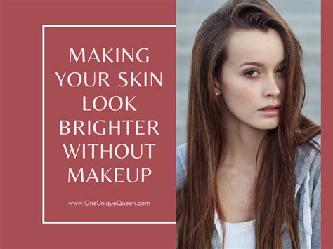 Making Your Skin Look Brighter Without Makeup Oneuniquequeen