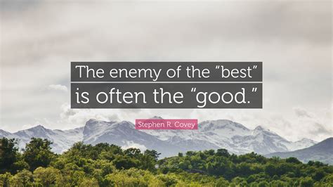 Stephen R Covey Quote The Enemy Of The Best” Is Often The Good””