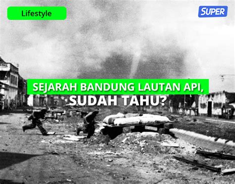 Bandung Lautan Api Sejarah Penyebab Kronologi Tokoh