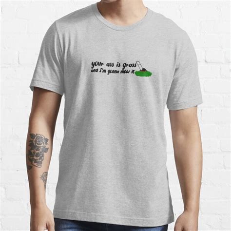 Your Ass Is Grass And I M Gonna Mow It T Shirt For Sale By Kaylanettleton Redbubble Your