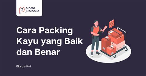 Cara Packing Kayu Yang Baik Dan Benar Anti Rusak Kokoh