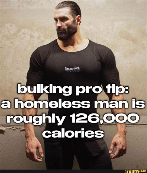 Bulking Pro Tip A Homeless Man Is Roughly 126 000 Calories IFunny