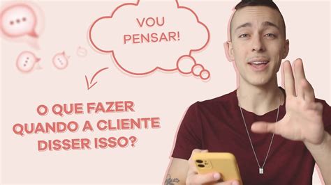 O Que Fazer Quando A Cliente Diz Que Vai Pensar Fazendo As Pr Prias