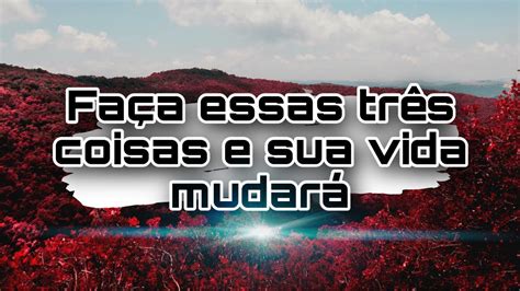 FAÇA ESSAS TRÊS COISAS E SUA VIDA VAI MUDAR YouTube