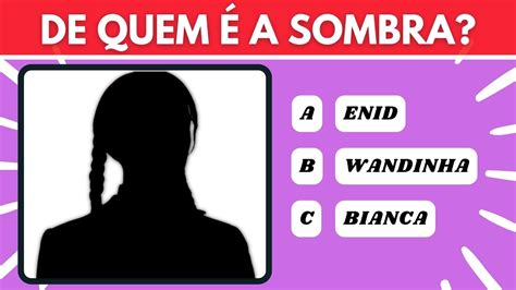 ADIVINHE O PERSONAGEM PELA SOMBRA Wandinha Addams Você