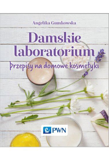 Damskie laboratorium Przepisy na domowe kosmetyki Pozostałe