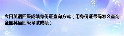 今日英语四级成绩身份证查询方式（用身份证号码怎么查询全国英语四级考试成绩）草根科学网