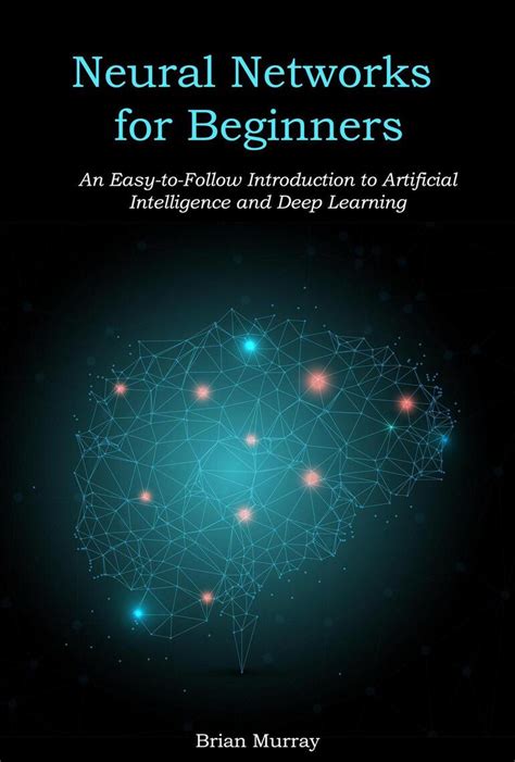 Neural Networks For Beginners An Easy To Follow Introduction To