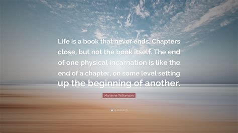 Marianne Williamson Quote: “Life is a book that never ends. Chapters