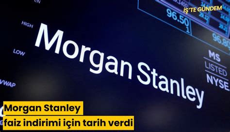 Morgan Stanley Faiz Indirimi I In Tarih Verdi