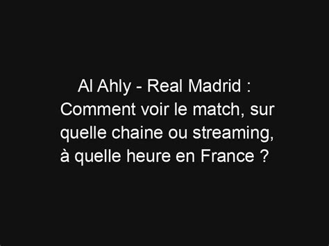 Al Ahly Real Madrid Comment Voir Le Match Sur Quelle Chaine Ou