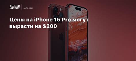 Цены на iPhone 15 Pro могут вырасти на $200 - Shazoo