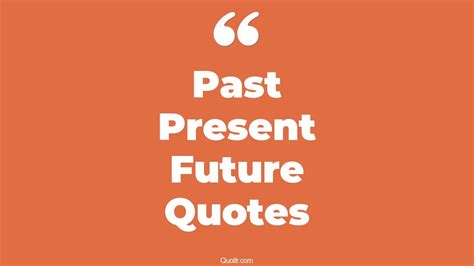 The 45 Past Present Future Quotes Page 17 QUOTLR