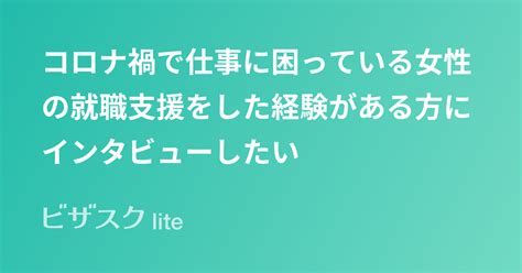 コロナ禍で仕事に困っている女性の就職支援をした経験がある方にインタビューしたい スポットコンサル ビザスク