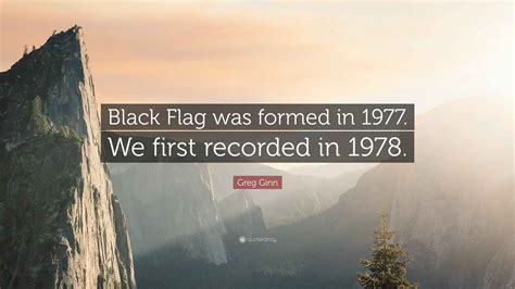 Greg Ginn Quote: “Black Flag was formed in 1977. We first recorded in