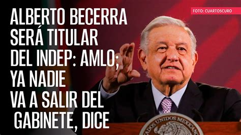 Alberto Becerra será titular del Indep AMLO ya nadie va a salir del