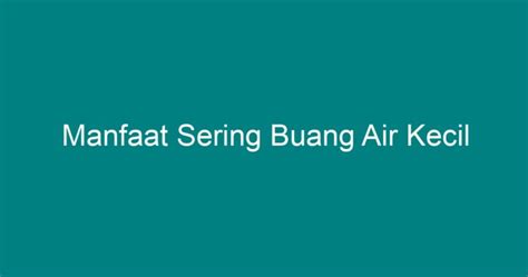 Manfaat Sering Buang Air Kecil Geograf