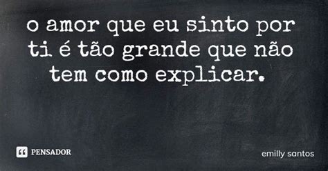 O Amor Que Eu Sinto Por Ti é Tão Emilly Santos Pensador