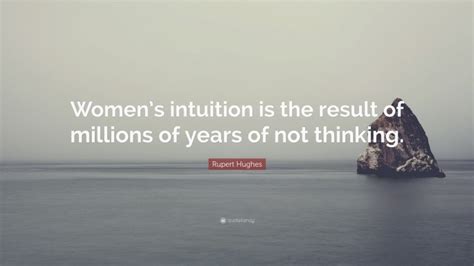 Rupert Hughes Quote Womens Intuition Is The Result Of Millions Of