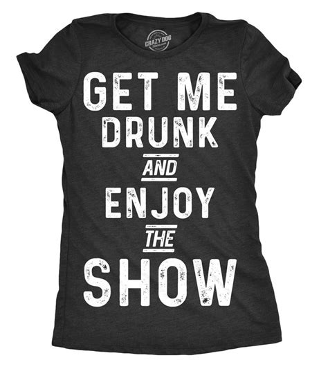 Womens Get Me Drunk And Enjoy The Show Tshirt Funny Drinking Tee For