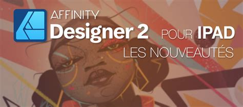 Tuto Affinity Designer Pour Ipad Les Nouveaut S Sur Tuto